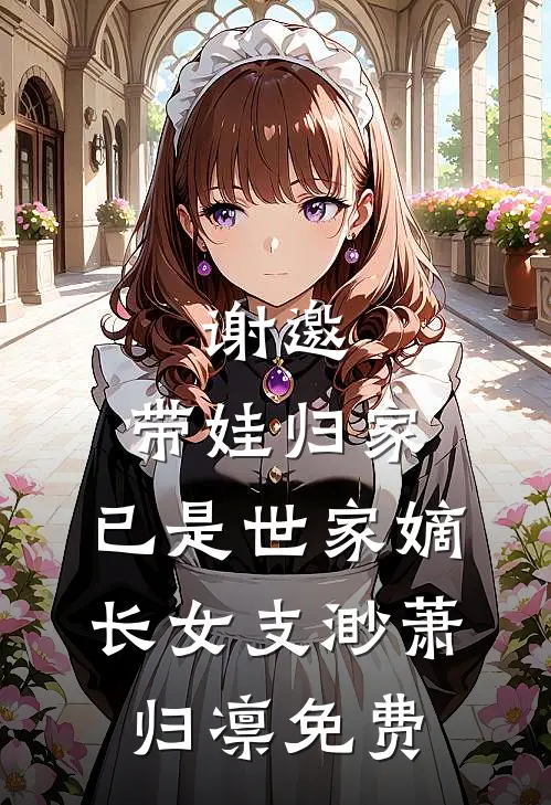 谢邀，带娃归家，已是世家嫡长女支渺萧归凛免费