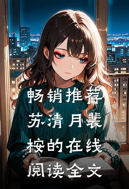 畅销推荐苏清月裴桉的在线阅读全文