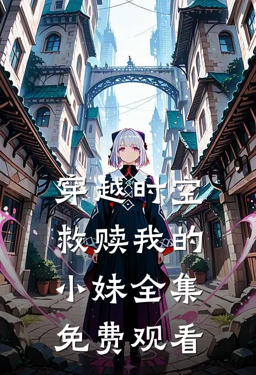 穿越时空救赎我的小妹 全集免费观看