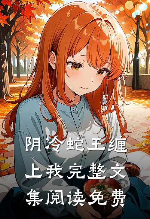 阴冷蛇王缠上我完整文集阅读免费