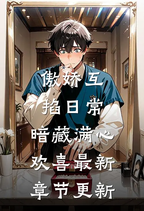 傲娇互掐日常，暗藏满心欢喜最新章节更新