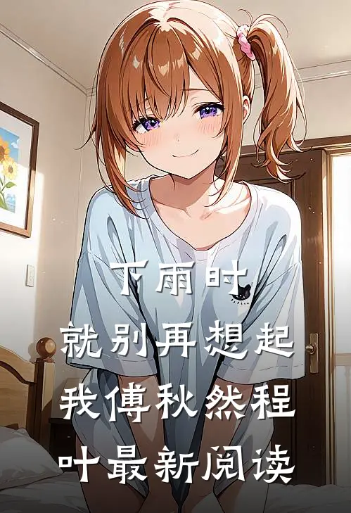 下雨时，就别再想起我傅秋然程叶最新阅读