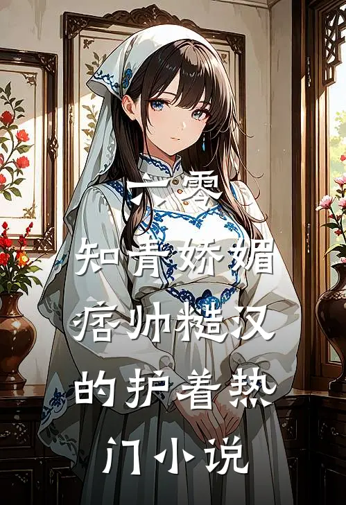 六零：知青娇媚，痞帅糙汉的护着热门小说