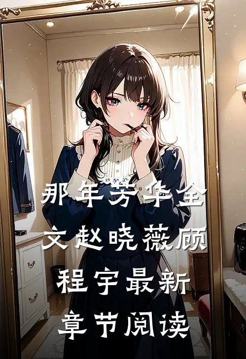那年芳华全文赵晓薇顾程宇最新章节阅读