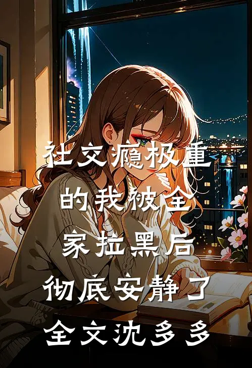 社交瘾极重的我被全家拉黑后，彻底安静了全文沈多多