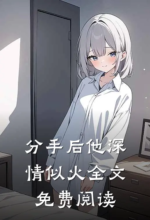 分手后他深情似火全文免费阅读