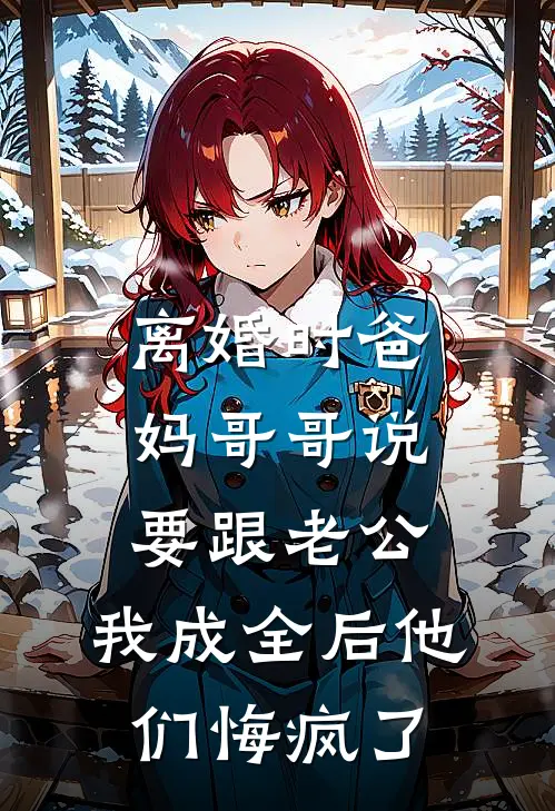 离婚时爸妈哥哥说要跟老公，我成全后他们悔疯了