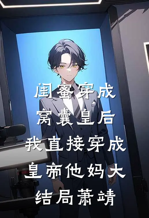 闺蜜穿成窝囊皇后，我直接穿成皇帝他妈大结局萧靖