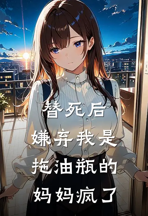替死后，嫌弃我是拖油瓶的妈妈疯了