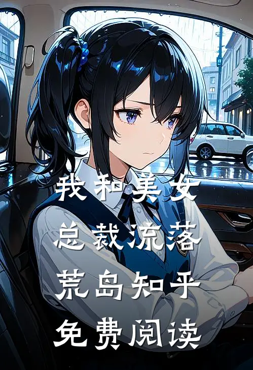 我和美女总裁流落荒岛知乎免费阅读
