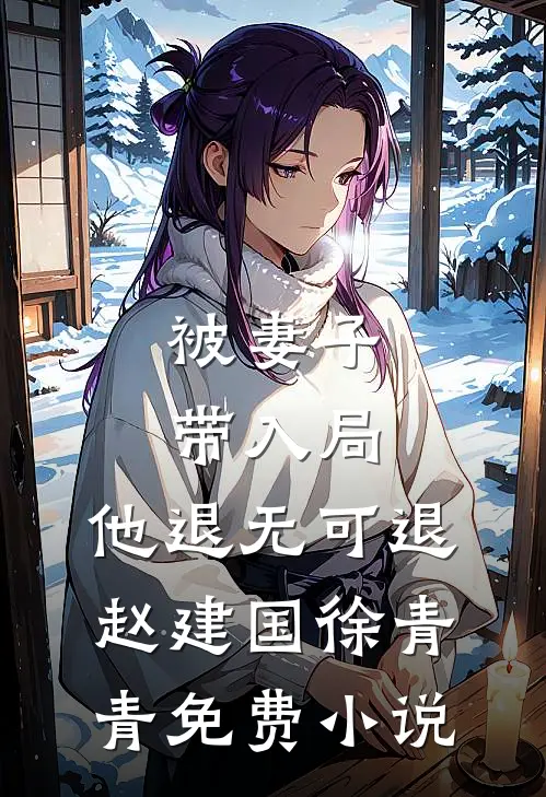 被妻子带入局，他退无可退赵建国徐青青免费小说