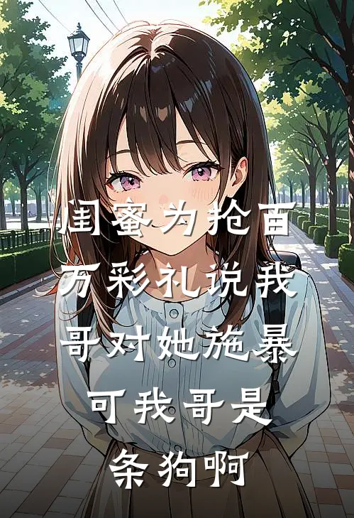 闺蜜为抢百万彩礼说我哥对她施暴，可我哥是条狗啊