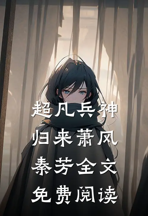 超凡兵神归来萧风秦芳全文免费阅读