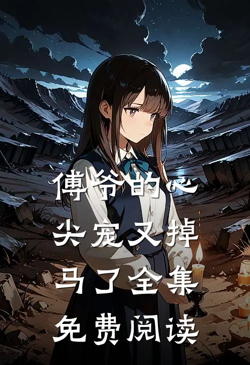 傅爷的心尖宠又掉马了 全集免费阅读