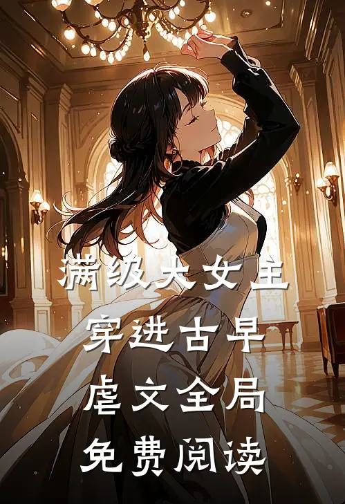 满级大女主穿进古早虐文全局免费阅读