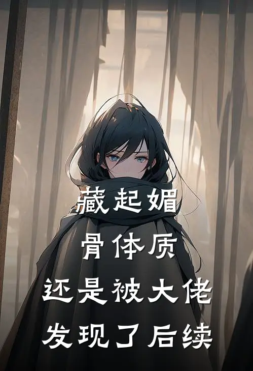 藏起媚骨体质，还是被大佬发现了后续