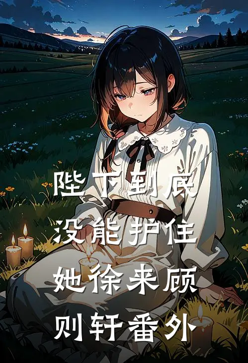 陛下到底没能护住她徐来顾则轩 番外