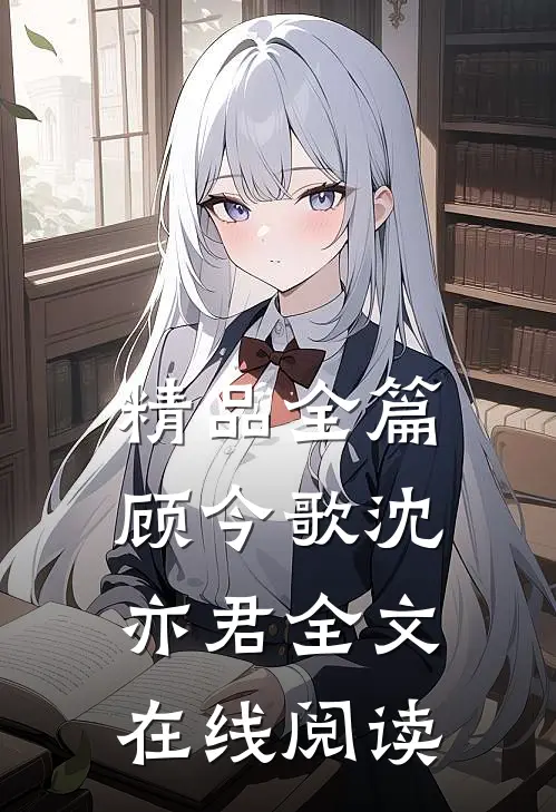 精品全篇顾今歌沈亦君全文在线阅读
