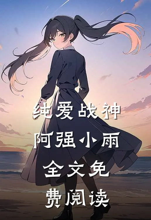 纯爱战神阿强小雨全文免费阅读