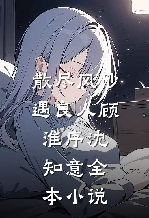 散尽风沙遇良人顾淮序沈知意全本小说