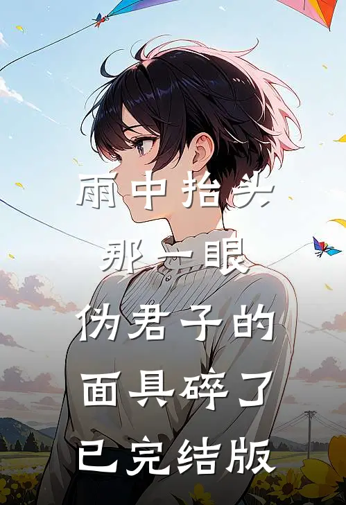 雨中抬头那一眼，伪君子的面具碎了已完结版