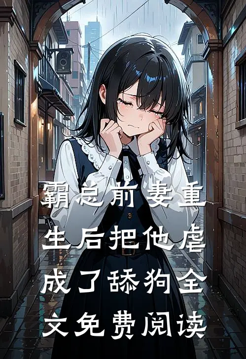霸总前妻重生后把他虐成了舔狗全文免费阅读