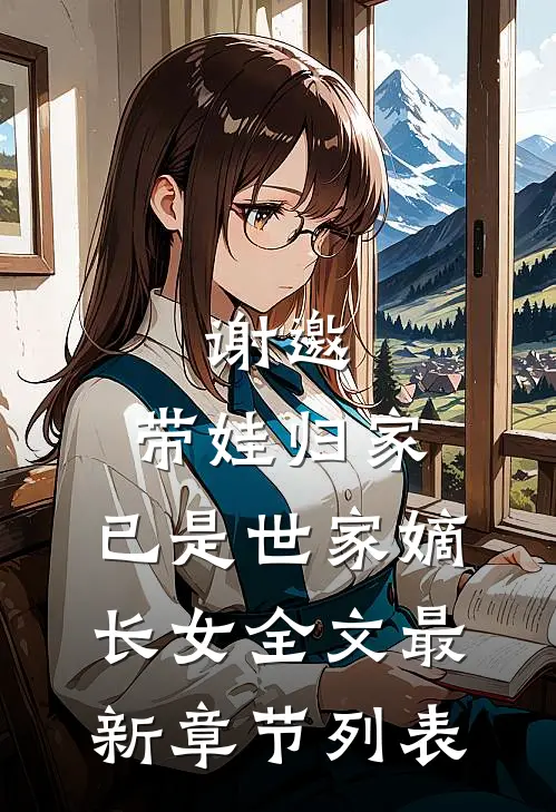谢邀，带娃归家，已是世家嫡长女全文最新章节列表