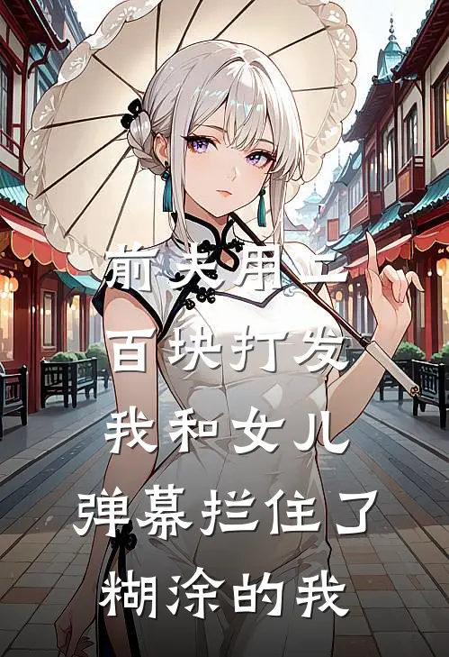 前夫用二百块打发我和女儿，弹幕拦住了糊涂的我