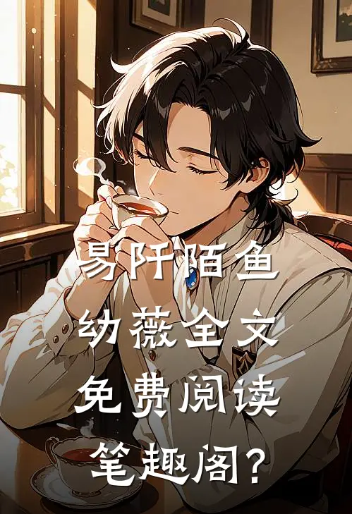 易阡陌鱼幼薇全文免费阅读笔趣阁?