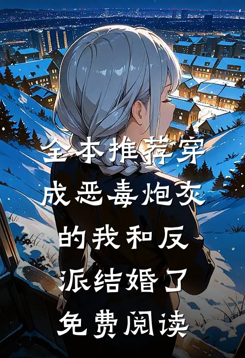全本推荐穿成恶毒炮灰的我和反派结婚了免费阅读