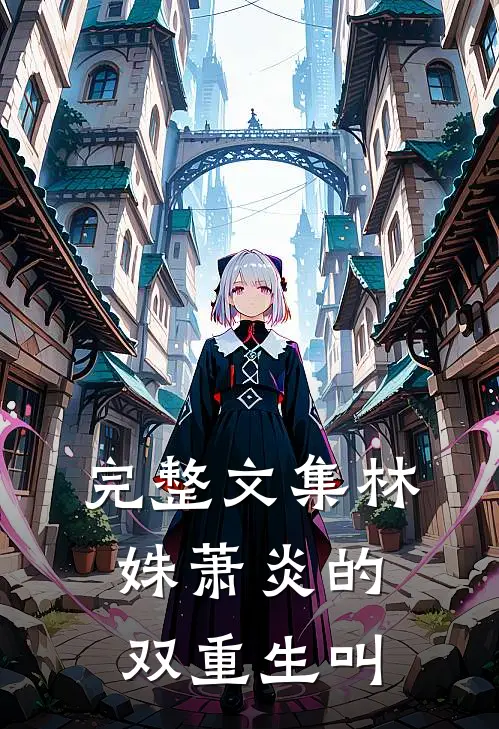 完整文集林姝萧炎的双重生叫