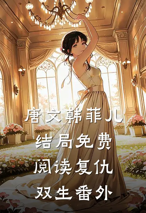 唐文韩菲儿结局免费阅读复仇双生番外