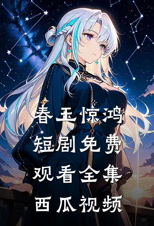 春玉惊鸿短剧免费观看全集西瓜视频