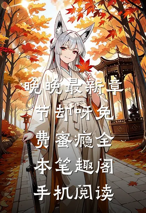 晚晚最新章节_却呀_免费蜜瘾全本_笔趣阁手机阅读
