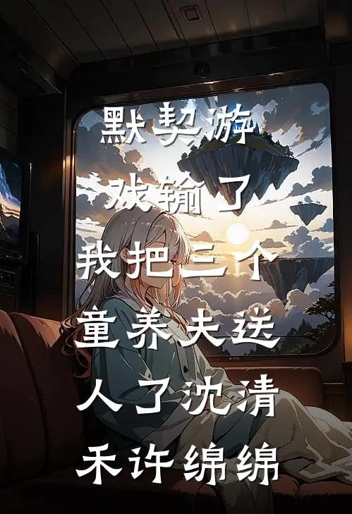 默契游戏输了，我把三个童养夫送人了沈清禾许绵绵