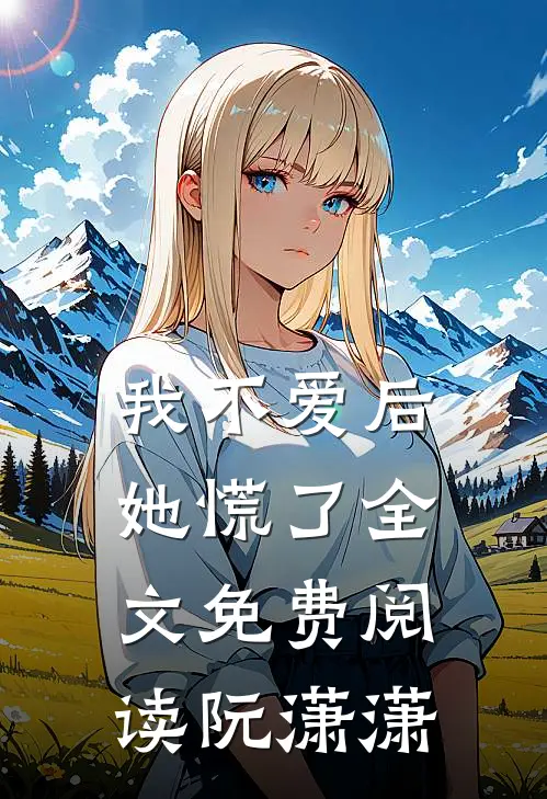 我不爱后她慌了全文免费阅读阮潇潇