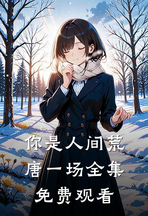 你是人间荒唐一场全集免费观看