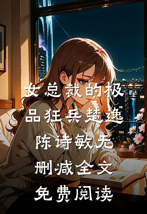 女总裁的极品狂兵楚逸陈诗敏无删减全文免费阅读