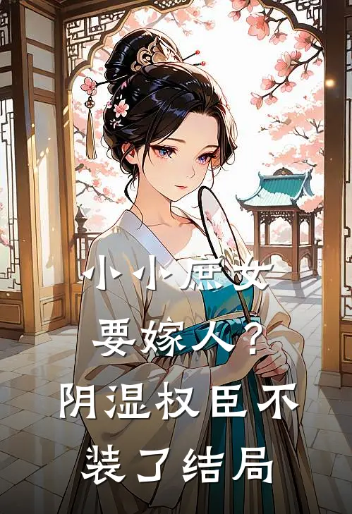 小小庶女要嫁人？阴湿权臣不装了结局