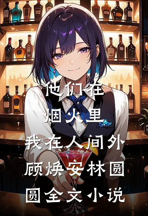 他们在烟火里，我在人间外顾焕安林圆圆全文小说