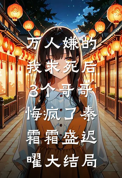 万人嫌的我求死后，3个哥哥悔疯了秦霜霜盛迟曜大结局