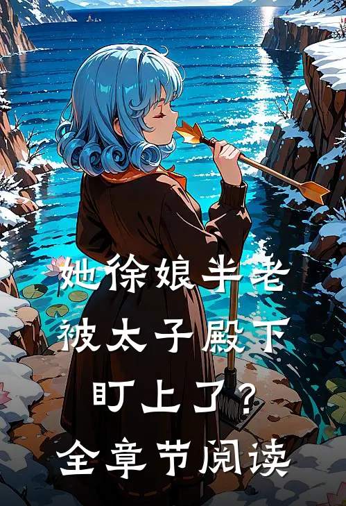 她徐娘半老，被太子殿下盯上了？全章节阅读