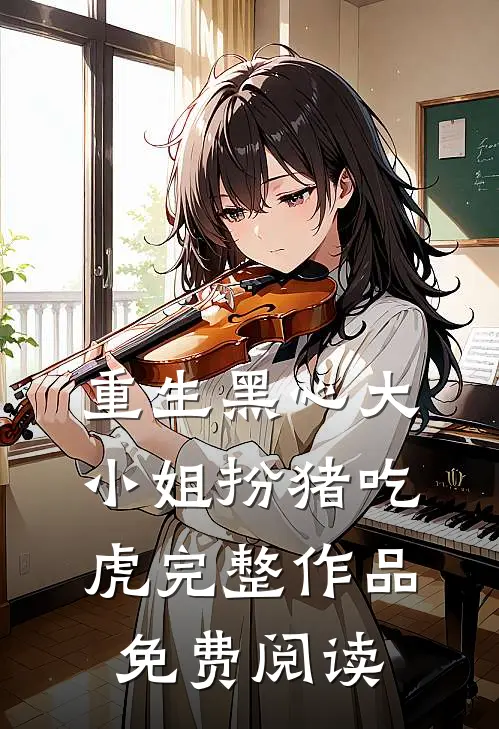 重生黑心大小姐扮猪吃虎完整作品免费阅读