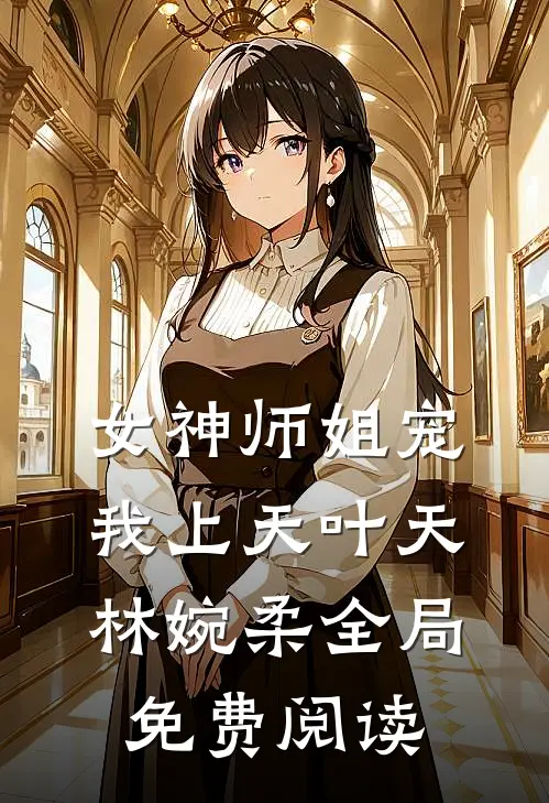女神师姐宠我上天叶天林婉柔全局免费阅读