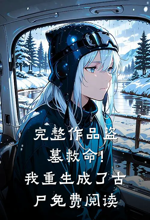 完整作品盗墓救命!我重生成了古尸免费阅读