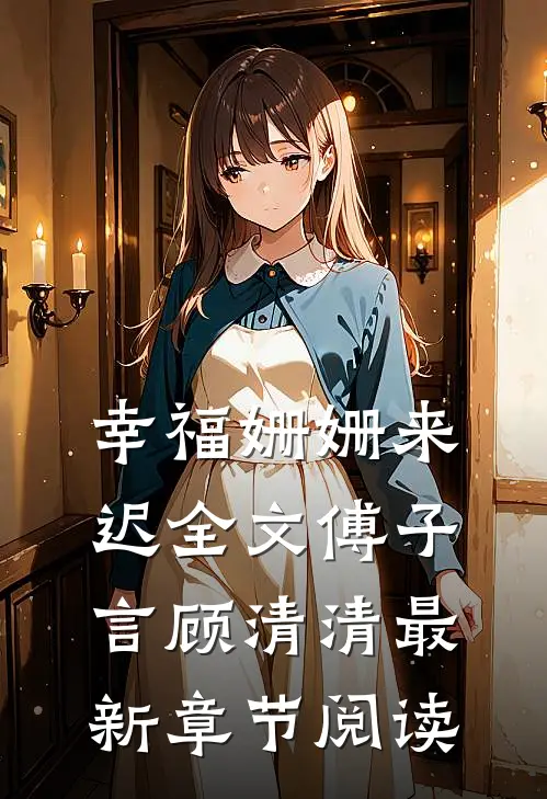 幸福姗姗来迟全文傅子言顾清清最新章节阅读