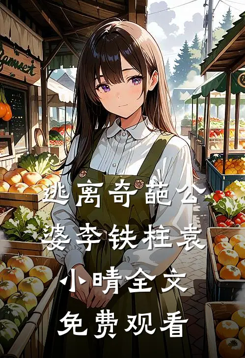 逃离奇葩公婆李铁柱袁小晴全文免费观看