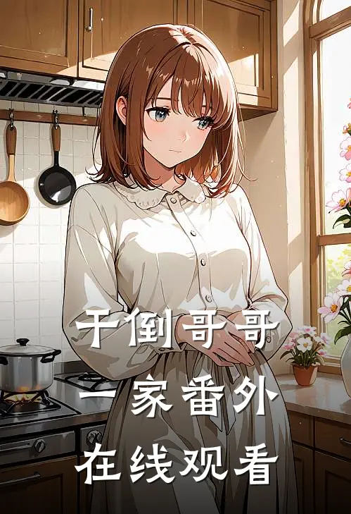 干倒哥哥一家番外在线观看