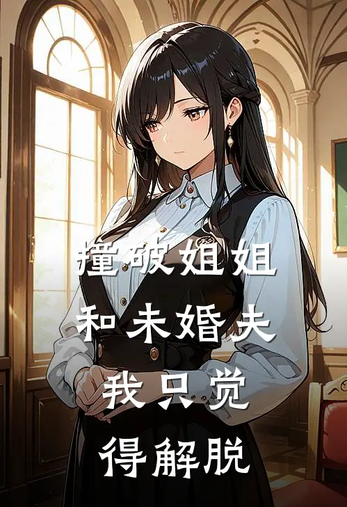 撞破姐姐和未婚夫，我只觉得解脱