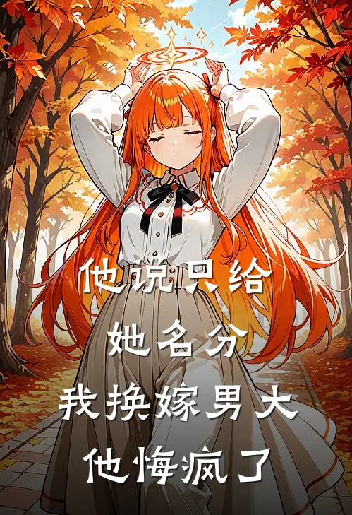 他说只给她名分，我换嫁男大他悔疯了